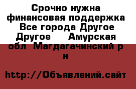 Срочно нужна финансовая поддержка! - Все города Другое » Другое   . Амурская обл.,Магдагачинский р-н